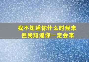 我不知道你什么时候来 但我知道你一定会来